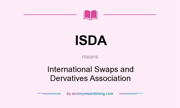What does ISDA mean? It stands for International Swaps and Dervatives Association