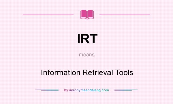 What does IRT mean? It stands for Information Retrieval Tools