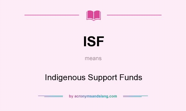 What does ISF mean? It stands for Indigenous Support Funds