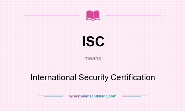 What does ISC mean? It stands for International Security Certification