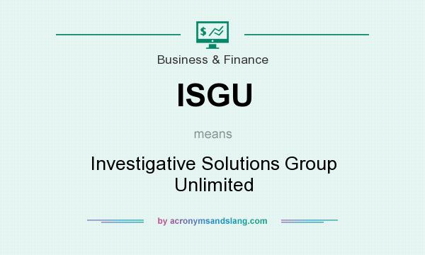 What does ISGU mean? It stands for Investigative Solutions Group Unlimited