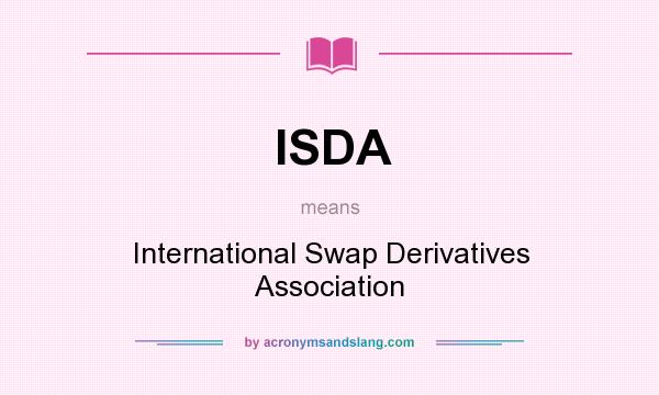 What does ISDA mean? It stands for International Swap Derivatives Association