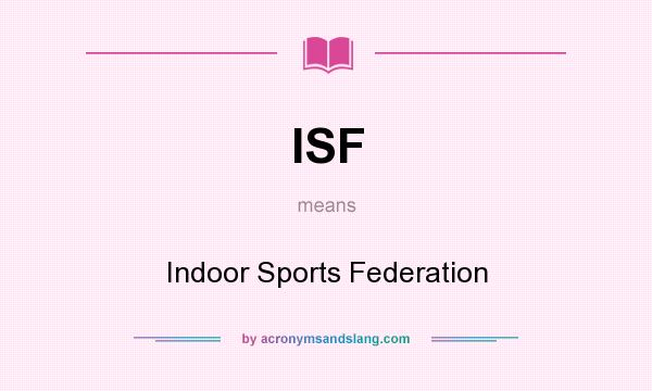 What does ISF mean? It stands for Indoor Sports Federation