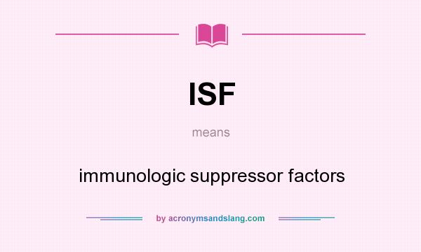 What does ISF mean? It stands for immunologic suppressor factors