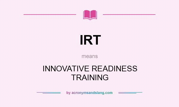 What does IRT mean? It stands for INNOVATIVE READINESS TRAINING