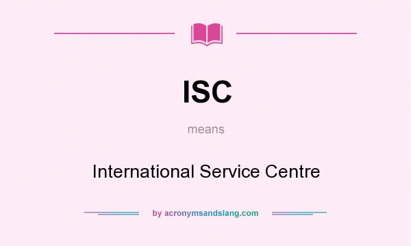 What does ISC mean? It stands for International Service Centre