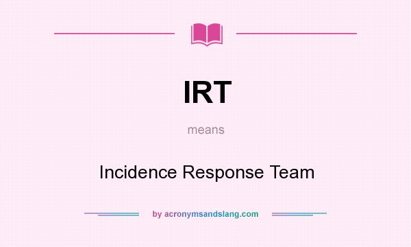 What does IRT mean? It stands for Incidence Response Team