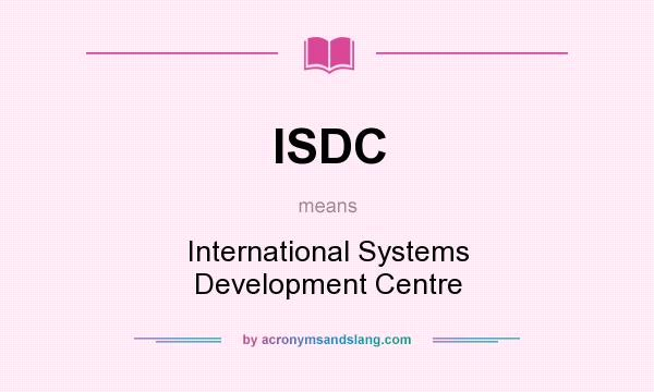 What does ISDC mean? It stands for International Systems Development Centre