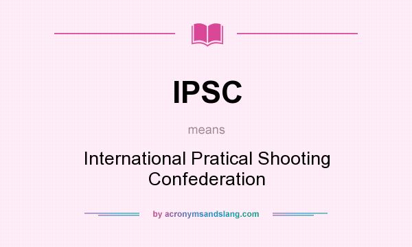 What does IPSC mean? It stands for International Pratical Shooting Confederation