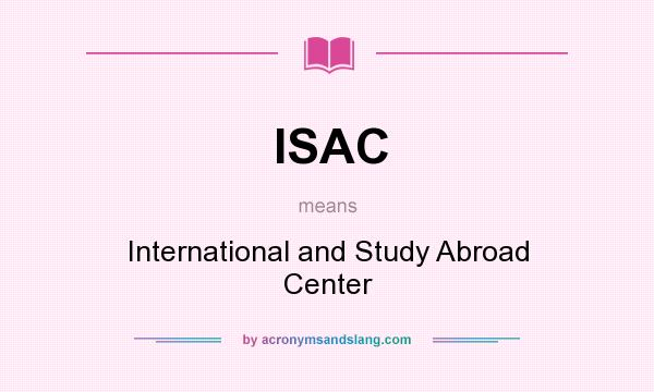 What does ISAC mean? It stands for International and Study Abroad Center