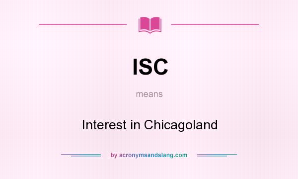 What does ISC mean? It stands for Interest in Chicagoland
