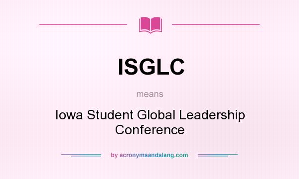 What does ISGLC mean? It stands for Iowa Student Global Leadership Conference