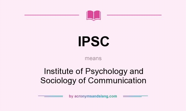 What does IPSC mean? It stands for Institute of Psychology and Sociology of Communication