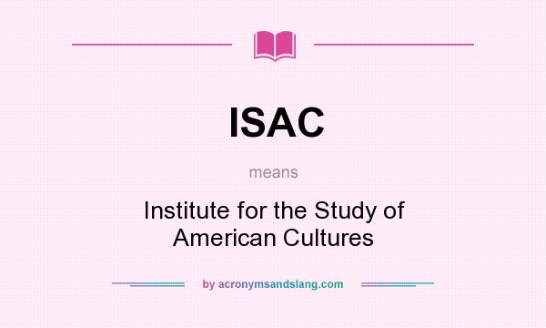 What does ISAC mean? It stands for Institute for the Study of American Cultures
