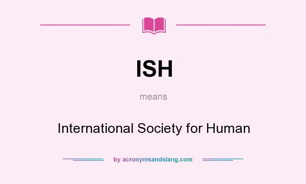 What does ISH mean? It stands for International Society for Human