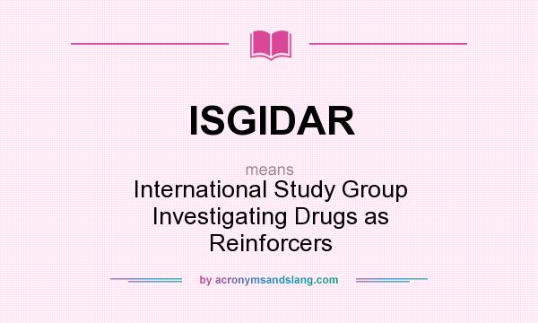What does ISGIDAR mean? It stands for International Study Group Investigating Drugs as Reinforcers