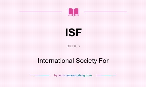What does ISF mean? It stands for International Society For