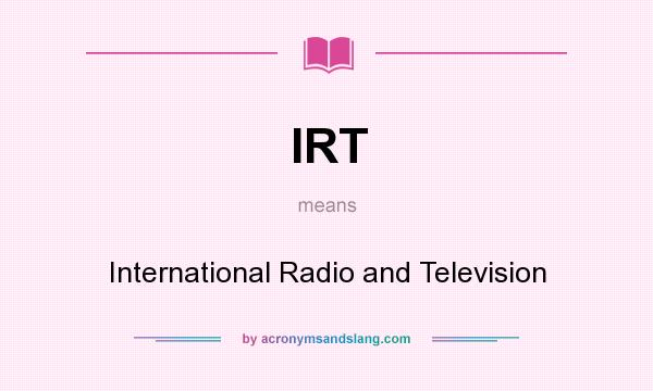 What does IRT mean? It stands for International Radio and Television