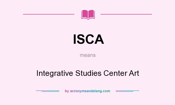 What does ISCA mean? It stands for Integrative Studies Center Art