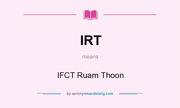 What does IRT mean? It stands for IFCT Ruam Thoon