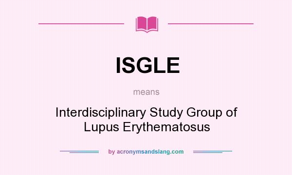 What does ISGLE mean? It stands for Interdisciplinary Study Group of Lupus Erythematosus
