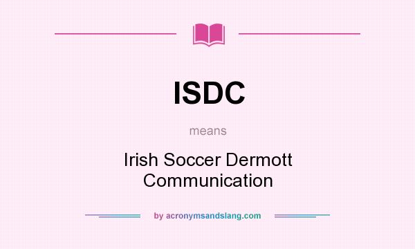What does ISDC mean? It stands for Irish Soccer Dermott Communication