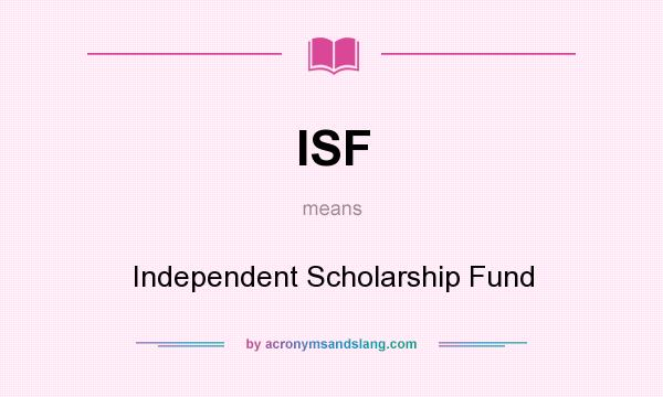 What does ISF mean? It stands for Independent Scholarship Fund