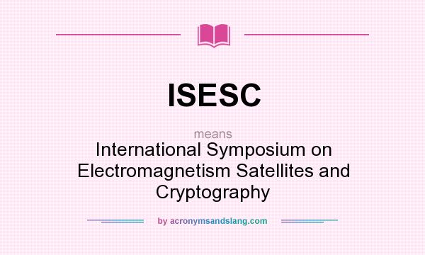 What does ISESC mean? It stands for International Symposium on Electromagnetism Satellites and Cryptography
