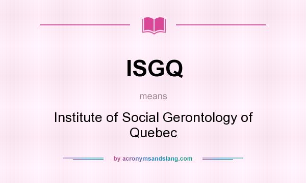 What does ISGQ mean? It stands for Institute of Social Gerontology of Quebec