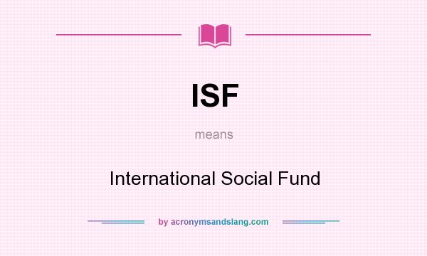 What does ISF mean? It stands for International Social Fund