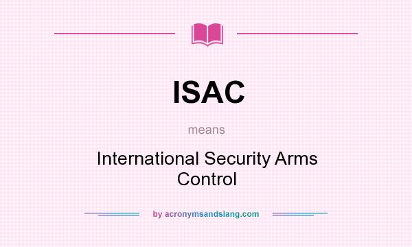 What does ISAC mean? It stands for International Security Arms Control