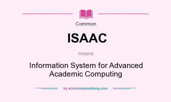 What does ISAAC mean? It stands for Information System for Advanced Academic Computing