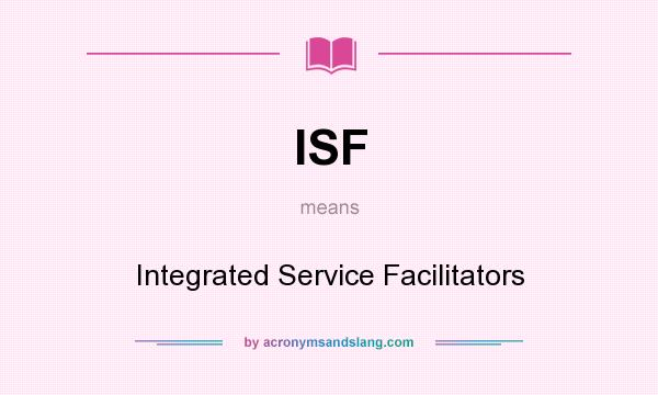 What does ISF mean? It stands for Integrated Service Facilitators