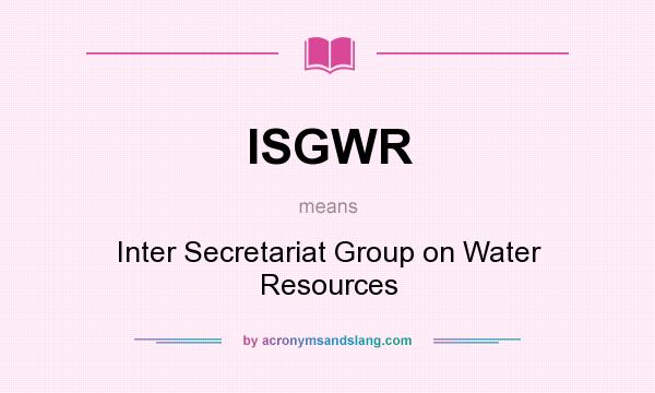 What does ISGWR mean? It stands for Inter Secretariat Group on Water Resources