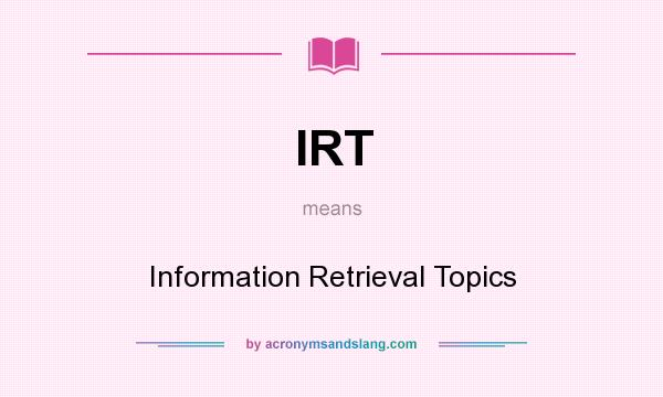 What does IRT mean? It stands for Information Retrieval Topics