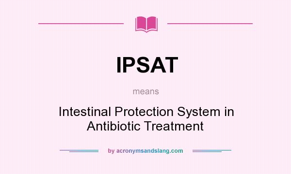 What does IPSAT mean? It stands for Intestinal Protection System in Antibiotic Treatment