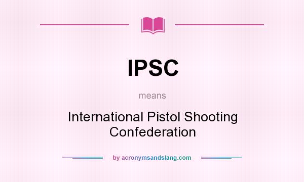 What does IPSC mean? It stands for International Pistol Shooting Confederation