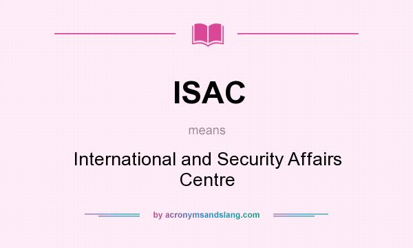What does ISAC mean? It stands for International and Security Affairs Centre