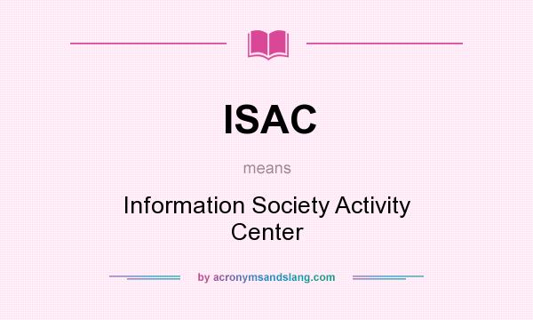 What does ISAC mean? It stands for Information Society Activity Center