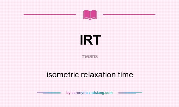 What does IRT mean? It stands for isometric relaxation time