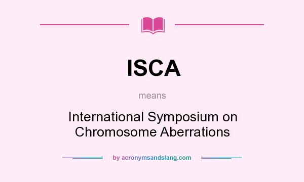 What does ISCA mean? It stands for International Symposium on Chromosome Aberrations