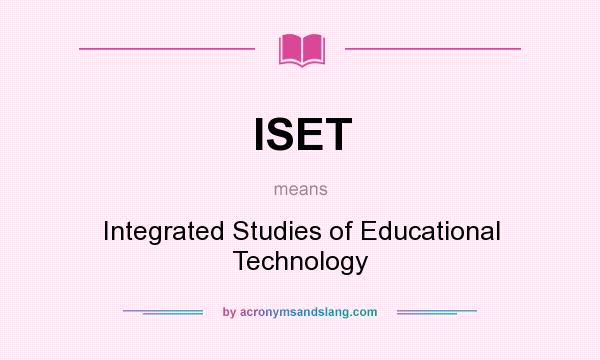 What does ISET mean? It stands for Integrated Studies of Educational Technology