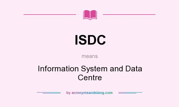 What does ISDC mean? It stands for Information System and Data Centre