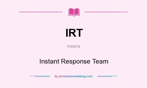 What does IRT mean? It stands for Instant Response Team