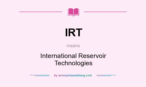 What does IRT mean? It stands for International Reservoir Technologies
