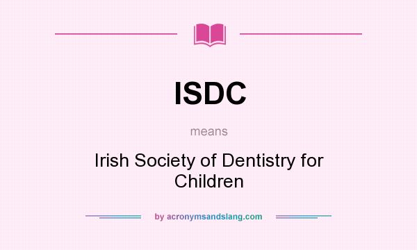 What does ISDC mean? It stands for Irish Society of Dentistry for Children