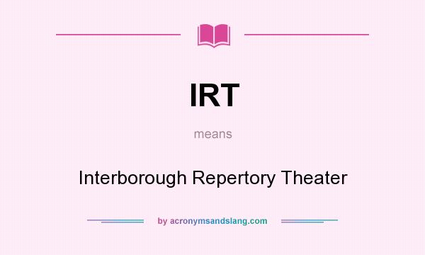 What does IRT mean? It stands for Interborough Repertory Theater