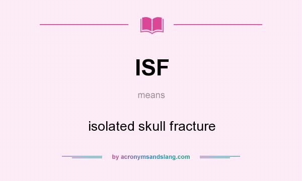 What does ISF mean? It stands for isolated skull fracture