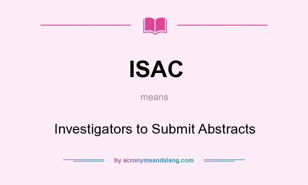 What does ISAC mean? It stands for Investigators to Submit Abstracts