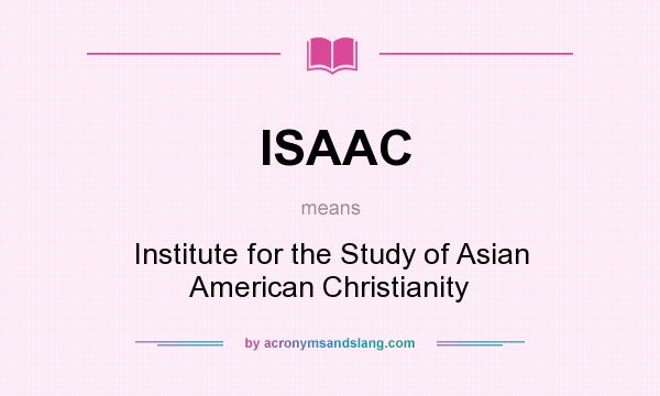 What does ISAAC mean? It stands for Institute for the Study of Asian American Christianity